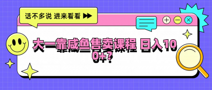 大一靠咸鱼售卖课程日入100+，没有任何门槛，有手就行-颜夕资源网-第16张图片